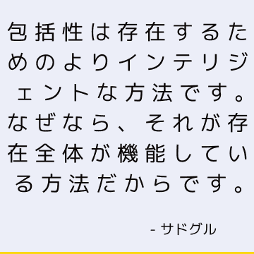 包括性は存在するためのよりインテリジェントな方法です。なぜなら、それが存在全体が機能している方法だからです。