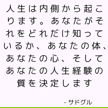 人生は内側から起こります。 あなたがそれをどれだけ知っているか、あなたの体、あなたの心、そしてあなたの人生経験の質を決定します