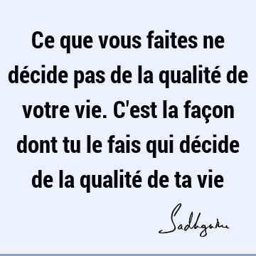 Ce que vous faites ne décide pas de la qualité de votre vie. C