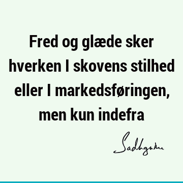 Fred og glæde sker hverken i skovens stilhed eller i markedsføringen, men kun