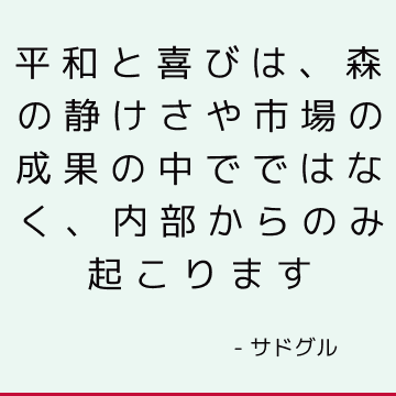 平和と喜びは、森の静けさや市場の成果の中でではなく、内部からのみ起こります