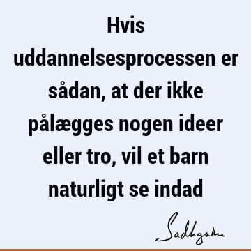 Hvis uddannelsesprocessen er sådan, at der ikke pålægges nogen ideer eller tro, vil et barn naturligt se