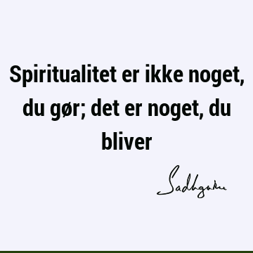 Spiritualitet er ikke noget, du gør; det er noget, du