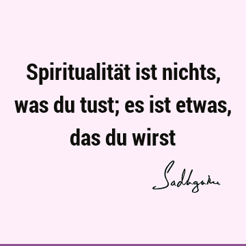 Spiritualität ist nichts, was du tust; es ist etwas, das du