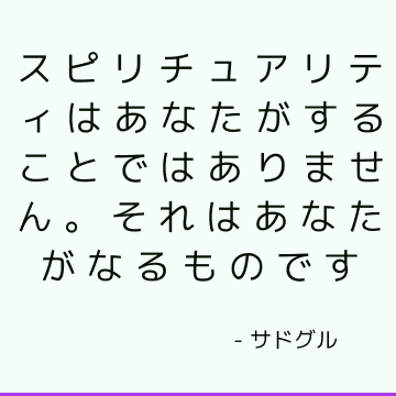 スピリチュアリティはあなたがすることではありません。 それはあなたがなるものです