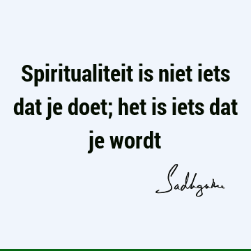 Spiritualiteit is niet iets dat je doet; het is iets dat je