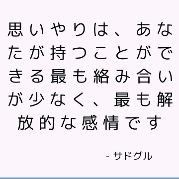 思いやりは、あなたが持つことができる最も絡み合いが少なく、最も解放的な感情です