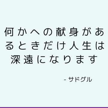 何かへの献身があるときだけ人生は深遠になります