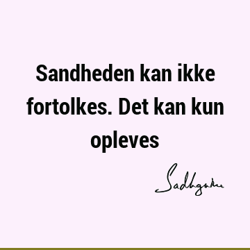 Sandheden kan ikke fortolkes. Det kan kun