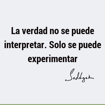 La verdad no se puede interpretar. Solo se puede