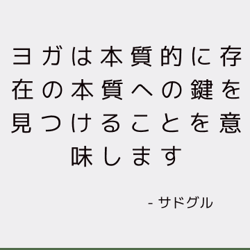 ヨガは本質的に存在の本質への鍵を見つけることを意味します