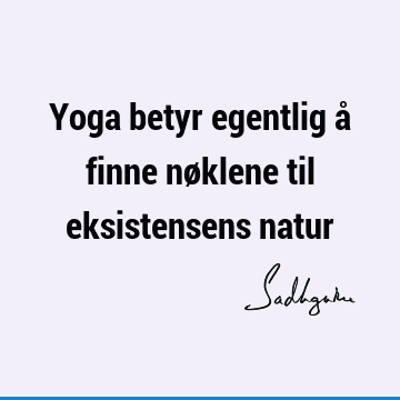 Yoga betyr egentlig å finne nøklene til eksistensens