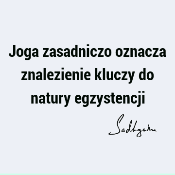 Joga zasadniczo oznacza znalezienie kluczy do natury