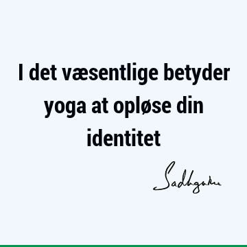 I det væsentlige betyder yoga at opløse din