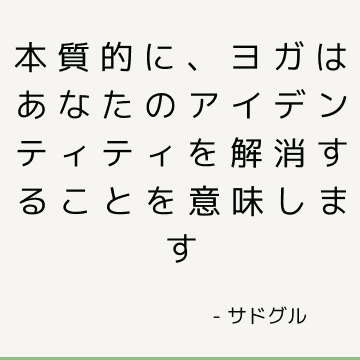 本質的に、ヨガはあなたのアイデンティティを解消することを意味します