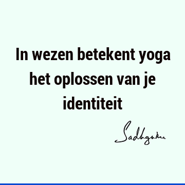 In wezen betekent yoga het oplossen van je