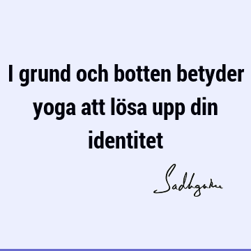 I grund och botten betyder yoga att lösa upp din