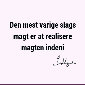 Den mest varige slags magt er at realisere magten