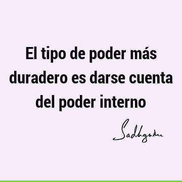 El tipo de poder más duradero es darse cuenta del poder