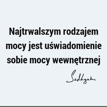 Najtrwalszym rodzajem mocy jest uświadomienie sobie mocy wewnę