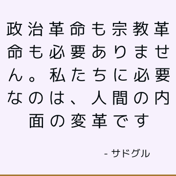 政治革命も宗教革命も必要ありません。 私たちに必要なのは、人間の内面の変革です