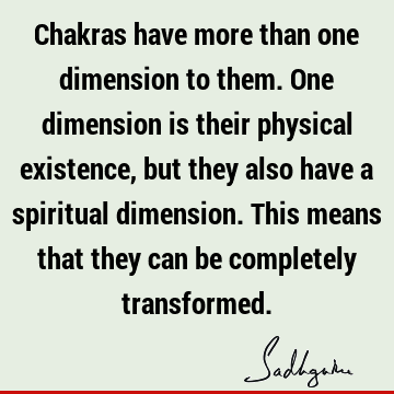 Chakras have more than one dimension to them. One dimension is their physical existence, but they also have a spiritual dimension. This means that they can be