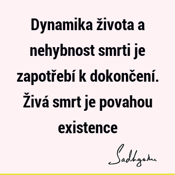 Dynamika života a nehybnost smrti je zapotřebí k dokončení. Živá smrt je povahou