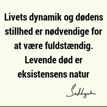 Livets dynamik og dødens stillhed er nødvendige for at være fuldstændig. Levende død er eksistensens