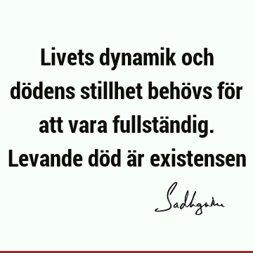 Livets dynamik och dödens stillhet behövs för att vara fullständig. Levande död är