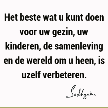 Het beste wat u kunt doen voor uw gezin, uw kinderen, de samenleving en de wereld om u heen, is uzelf