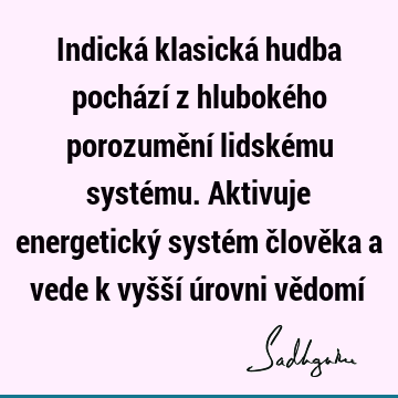 Indická klasická hudba pochází z hlubokého porozumění lidskému systému. Aktivuje energetický systém člověka a vede k vyšší úrovni vědomí