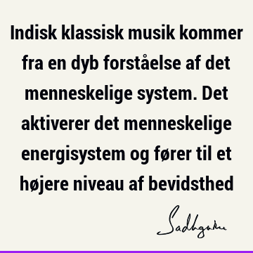 Indisk klassisk musik kommer fra en dyb forståelse af det menneskelige system. Det aktiverer det menneskelige energisystem og fører til et højere niveau af