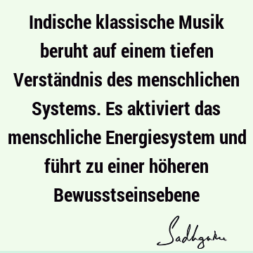 Indische klassische Musik beruht auf einem tiefen Verständnis des menschlichen Systems. Es aktiviert das menschliche Energiesystem und führt zu einer höheren B