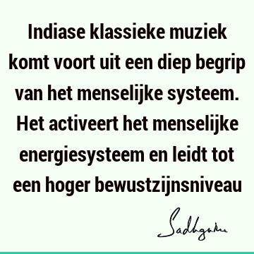 Indiase klassieke muziek komt voort uit een diep begrip van het menselijke systeem. Het activeert het menselijke energiesysteem en leidt tot een hoger