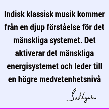 Indisk klassisk musik kommer från en djup förståelse för det mänskliga systemet. Det aktiverar det mänskliga energisystemet och leder till en högre