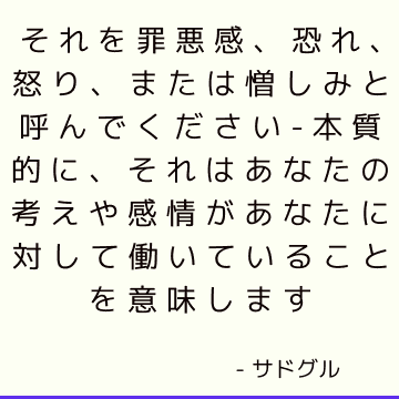 それを罪悪感、恐れ、怒り、または憎しみと呼んでください-本質的に、それはあなたの考えや感情があなたに対して働いていることを意味します