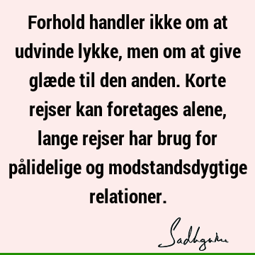 Forhold handler ikke om at udvinde lykke, men om at give glæde til den anden. Korte rejser kan foretages alene, lange rejser har brug for pålidelige og