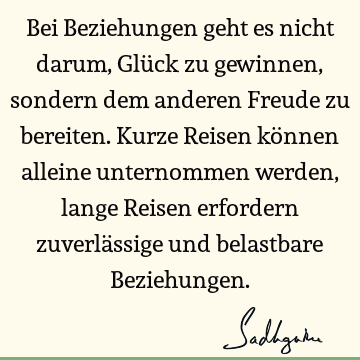 Bei Beziehungen geht es nicht darum, Glück zu gewinnen, sondern dem anderen Freude zu bereiten. Kurze Reisen können alleine unternommen werden, lange Reisen