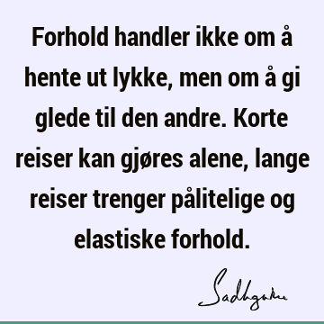 Forhold handler ikke om å hente ut lykke, men om å gi glede til den andre. Korte reiser kan gjøres alene, lange reiser trenger pålitelige og elastiske