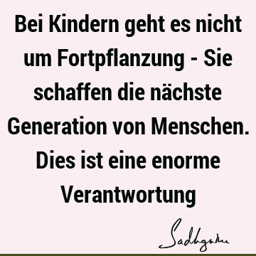 Bei Kindern geht es nicht um Fortpflanzung - Sie schaffen die nächste Generation von Menschen. Dies ist eine enorme V