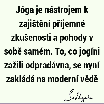 Jóga je nástrojem k zajištění příjemné zkušenosti a pohody v sobě samém. To, co jogíni zažili odpradávna, se nyní zakládá na moderní vědě