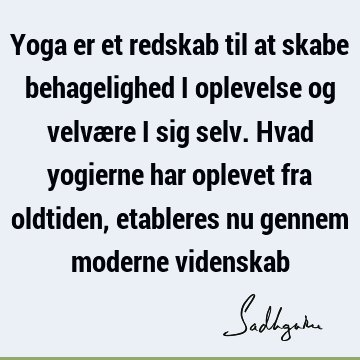 Yoga er et redskab til at skabe behagelighed i oplevelse og velvære i sig selv. Hvad yogierne har oplevet fra oldtiden, etableres nu gennem moderne