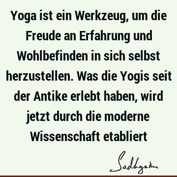 Yoga ist ein Werkzeug, um die Freude an Erfahrung und Wohlbefinden in sich selbst herzustellen. Was die Yogis seit der Antike erlebt haben, wird jetzt durch