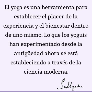 El yoga es una herramienta para establecer el placer de la experiencia y el bienestar dentro de uno mismo. Lo que los yoguis han experimentado desde la antigü