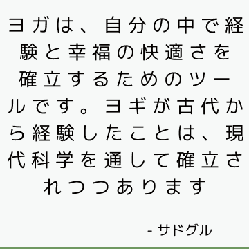 ヨガは、自分の中で経験と幸福の快適さを確立するためのツールです。 ヨギが古代から経験したことは、現代科学を通して確立されつつあります