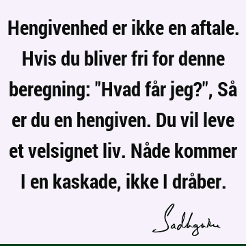 Hengivenhed er ikke en aftale. Hvis du bliver fri for denne beregning: "Hvad får jeg?", Så er du en hengiven. Du vil leve et velsignet liv. Nåde kommer i en