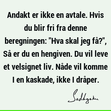 Andakt er ikke en avtale. Hvis du blir fri fra denne beregningen: "Hva skal jeg få?", Så er du en hengiven. Du vil leve et velsignet liv. Nåde vil komme i en