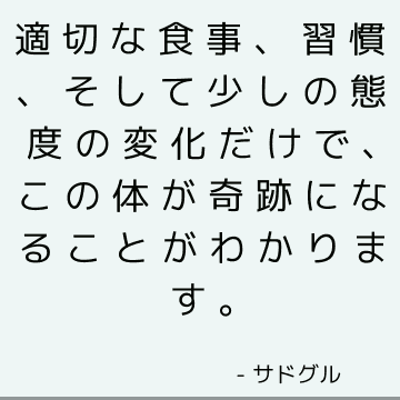 適切な食事、習慣、そして少しの態度の変化だけで、この体が奇跡になることがわかります。