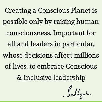 Creating a Conscious Planet is possible only by raising human consciousness. Important for all and leaders in particular, whose decisions affect millions of
