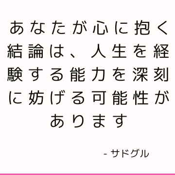 あなたが心に抱く結論は、人生を経験する能力を深刻に妨げる可能性があります